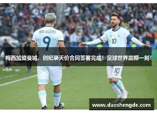 梅西加盟曼城，创纪录天价合同签署完成！足球世界震撼一刻！