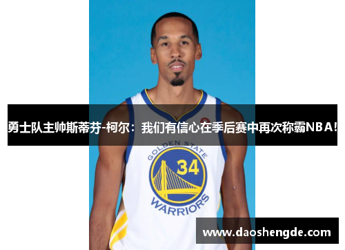 勇士队主帅斯蒂芬-柯尔：我们有信心在季后赛中再次称霸NBA！