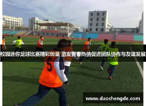 校园迷你足球比赛精彩纷呈 激发青春热情促进团队协作与友谊发展
