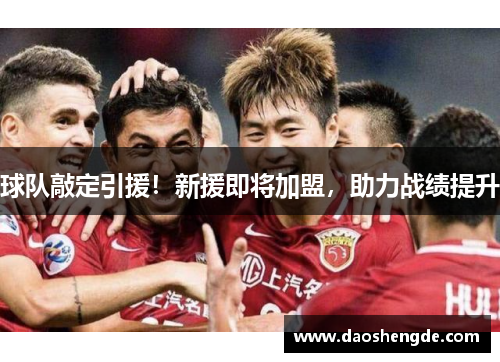 球队敲定引援！新援即将加盟，助力战绩提升