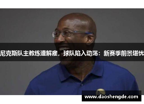 尼克斯队主教练遭解雇，球队陷入动荡：新赛季前景堪忧