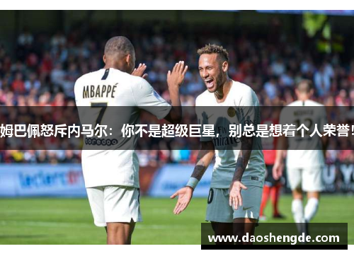 姆巴佩怒斥内马尔：你不是超级巨星，别总是想着个人荣誉！