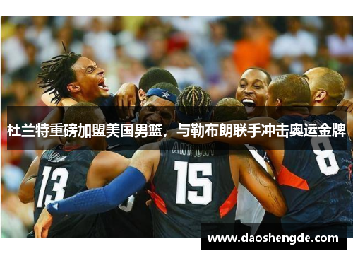 杜兰特重磅加盟美国男篮，与勒布朗联手冲击奥运金牌
