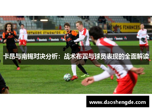 卡昂与南锡对决分析：战术布置与球员表现的全面解读