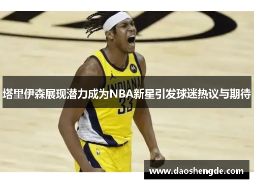 塔里伊森展现潜力成为NBA新星引发球迷热议与期待