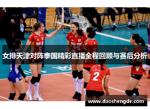 女排天津对阵泰国精彩直播全程回顾与赛后分析