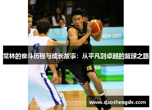 常林的奋斗历程与成长故事：从平凡到卓越的篮球之路