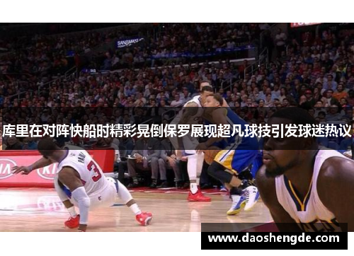 库里在对阵快船时精彩晃倒保罗展现超凡球技引发球迷热议