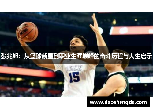 张兆旭：从篮球新星到职业生涯巅峰的奋斗历程与人生启示