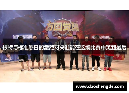 根特与标准烈日的激烈对决谁能在这场比赛中笑到最后
