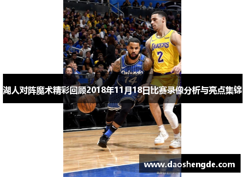 湖人对阵魔术精彩回顾2018年11月18日比赛录像分析与亮点集锦