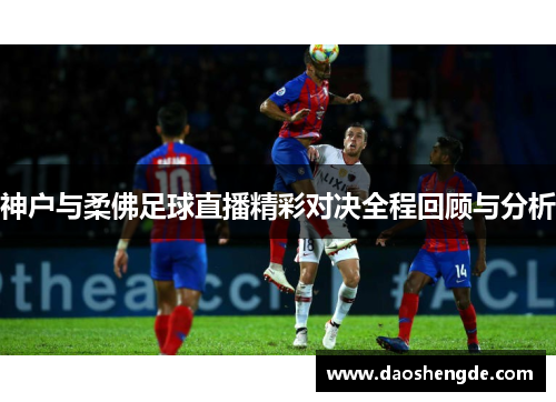 神户与柔佛足球直播精彩对决全程回顾与分析