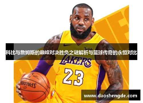 科比与詹姆斯的巅峰对决胜负之谜解析与篮球传奇的永恒对比