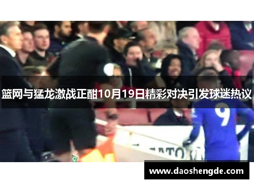 篮网与猛龙激战正酣10月19日精彩对决引发球迷热议
