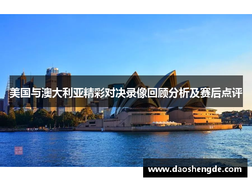 美国与澳大利亚精彩对决录像回顾分析及赛后点评
