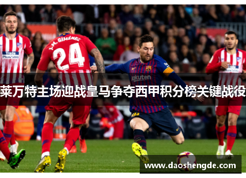 莱万特主场迎战皇马争夺西甲积分榜关键战役