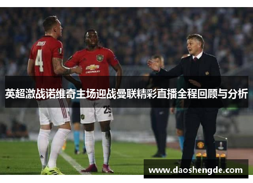 英超激战诺维奇主场迎战曼联精彩直播全程回顾与分析