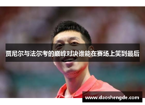 贾尼尔与法尔考的巅峰对决谁能在赛场上笑到最后