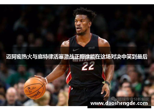 迈阿密热火与底特律活塞激战正酣谁能在这场对决中笑到最后