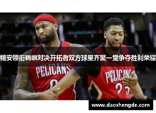 锡安领衔鹈鹕对决开拓者双方球星齐聚一堂争夺胜利荣耀