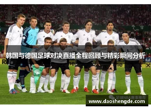 韩国与德国足球对决直播全程回顾与精彩瞬间分析