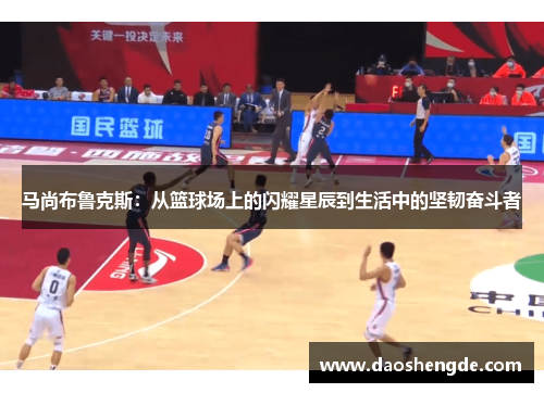 马尚布鲁克斯：从篮球场上的闪耀星辰到生活中的坚韧奋斗者
