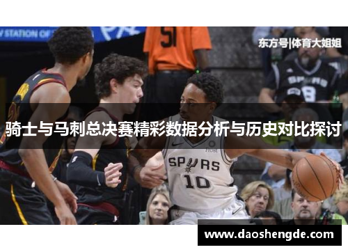 骑士与马刺总决赛精彩数据分析与历史对比探讨