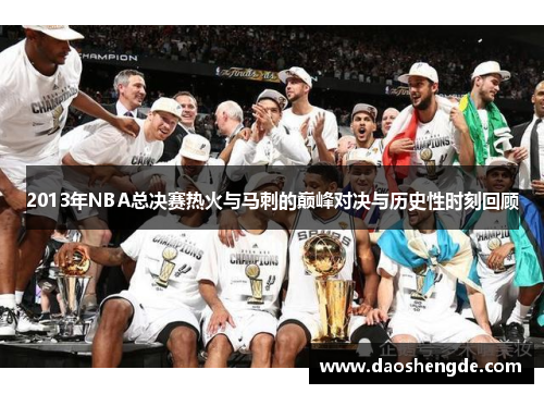 2013年NBA总决赛热火与马刺的巅峰对决与历史性时刻回顾