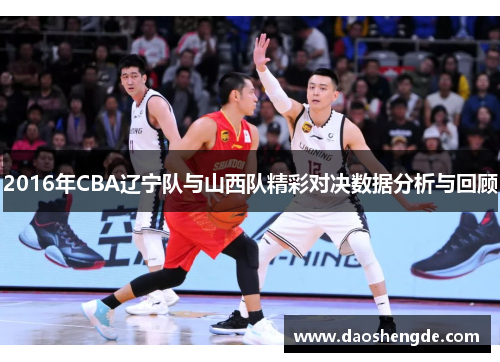 2016年CBA辽宁队与山西队精彩对决数据分析与回顾