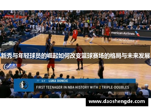 新秀与年轻球员的崛起如何改变篮球赛场的格局与未来发展